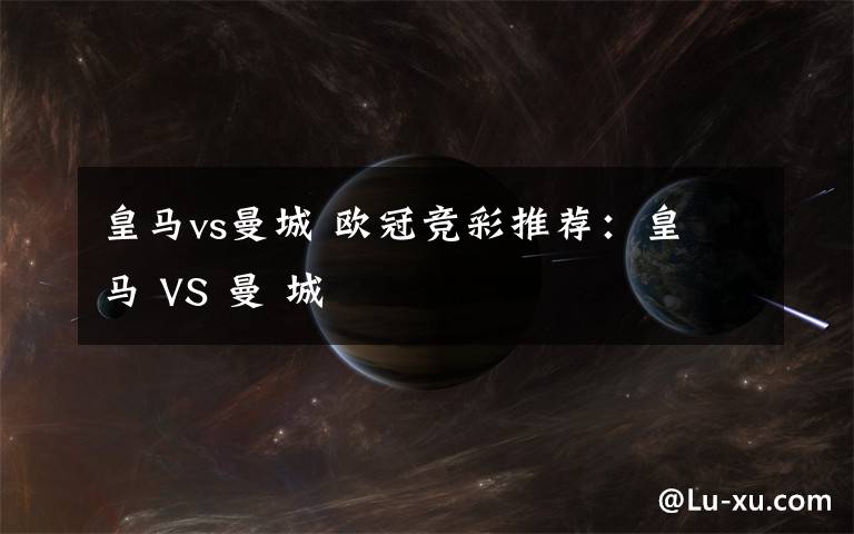 皇马vs曼城 欧冠竞彩推荐:皇 马 VS 曼 城