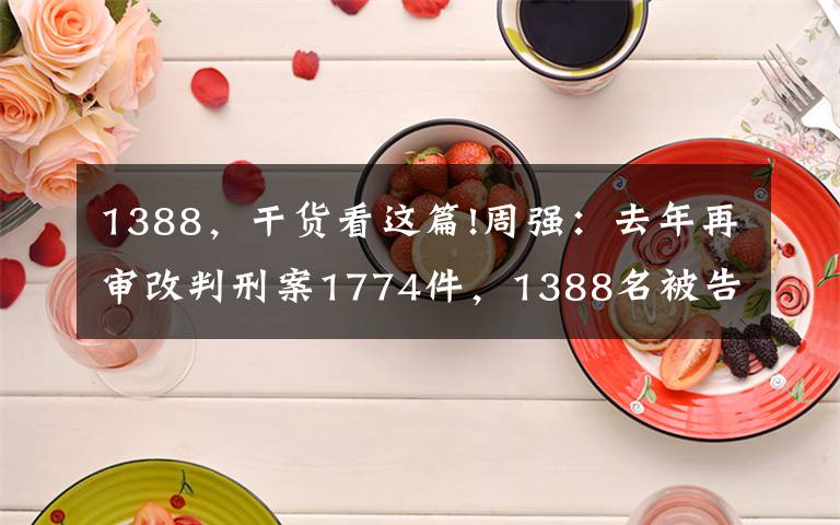 1388,干货看这篇!周强:去年再审改判刑案1774件,1388名被告人获无罪