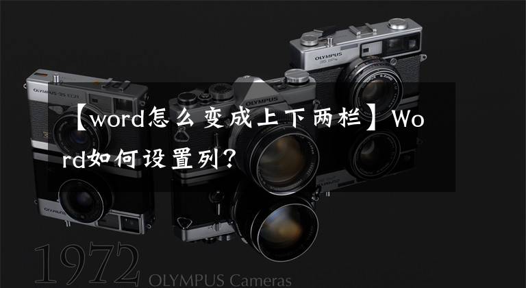 【word怎么变成上下两栏】Word如何设置列?