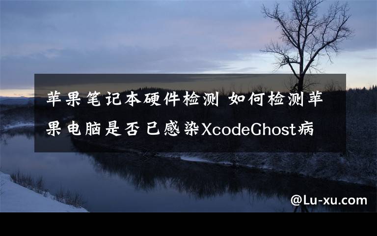 苹果笔记本硬件检测 如何检测苹果电脑是否已感染XcodeGhost病毒?