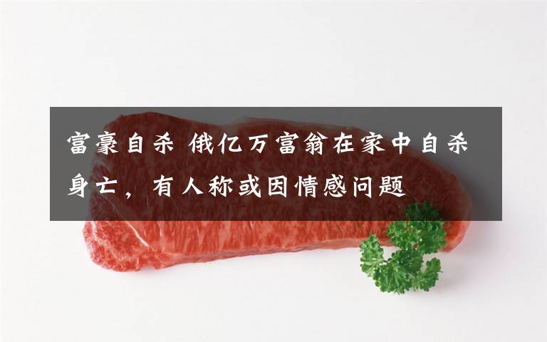 富豪自杀 俄亿万富翁在家中自杀身亡,有人称或因情感问题