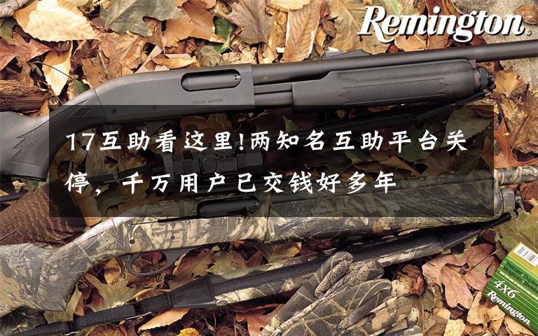 17互助看这里!两知名互助平台关停,千万用户已交钱好多年