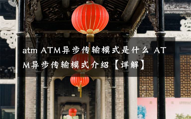 atm ATM异步传输模式是什么 ATM异步传输模式介绍【详解】