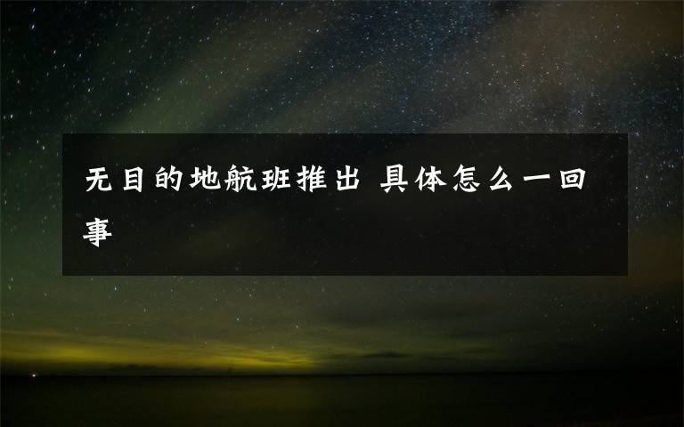 无目的地航班推出 具体怎么一回事