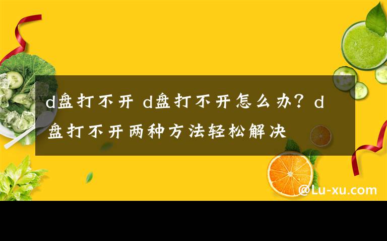 d盘打不开 d盘打不开怎么办?d盘打不开两种方法轻松解决