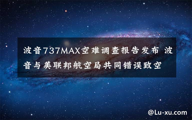 波音737MAX空难调查报告发布 波音与美联邦航空局共同错误致空难