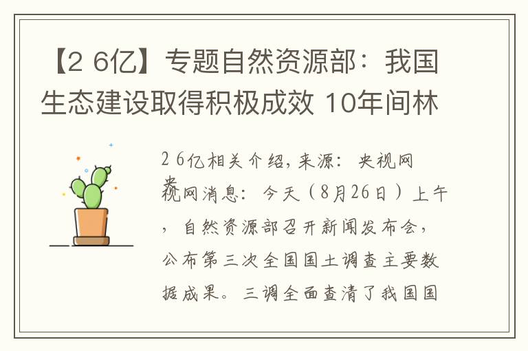 【2 6亿】专题自然资源部:我国生态建设取得积极成效 10年间林地、湿地河流水面等地类合计增加2.6亿亩