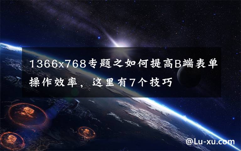 1366x768专题之如何提高B端表单操作效率,这里有7个技巧