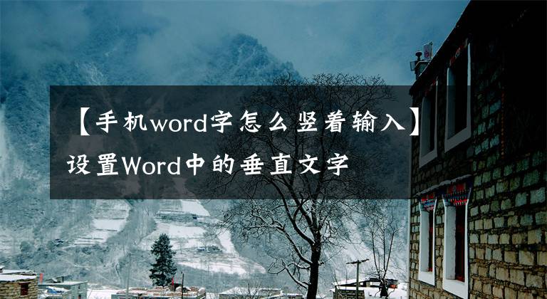 【手机word字怎么竖着输入】设置Word中的垂直文字