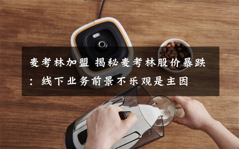 麦考林加盟 揭秘麦考林股价暴跌:线下业务前景不乐观是主因