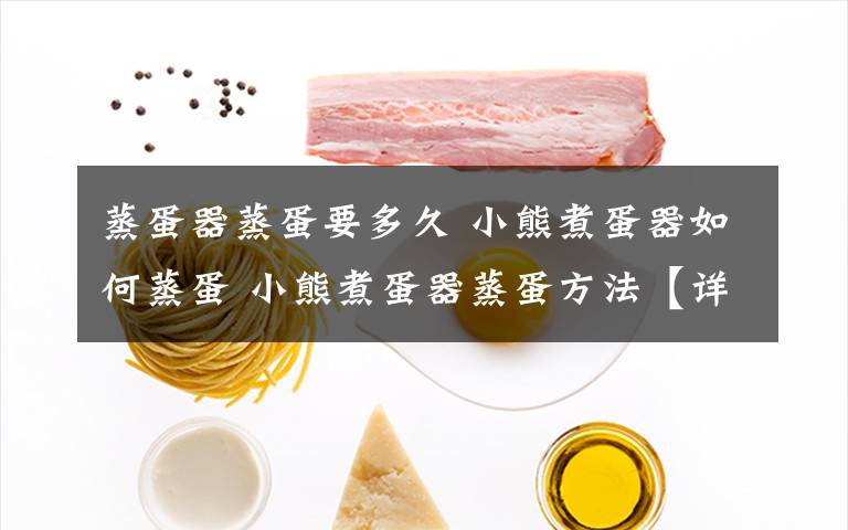 蒸蛋器蒸蛋要多久 小熊煮蛋器如何蒸蛋 小熊煮蛋器蒸蛋方法【详解】