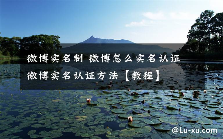 微博实名制 微博怎么实名认证 微博实名认证方法【教程】