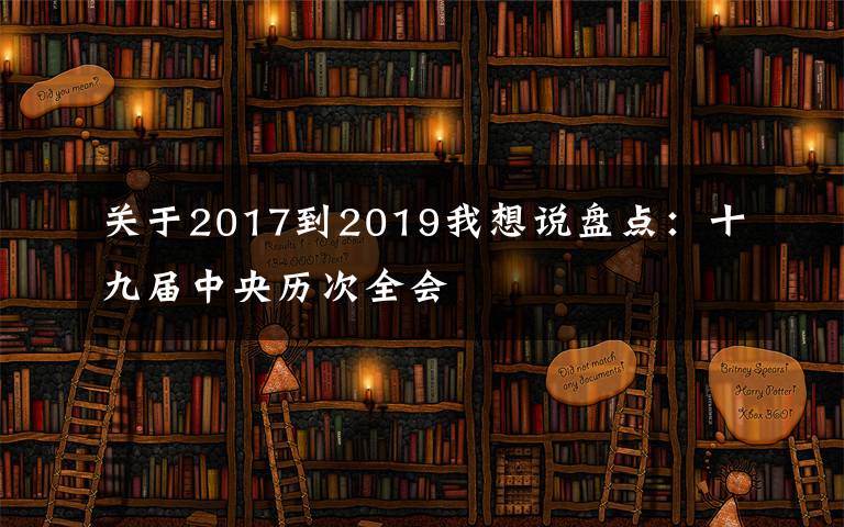 关于2017到2019我想说盘点:十九届中央历次全会