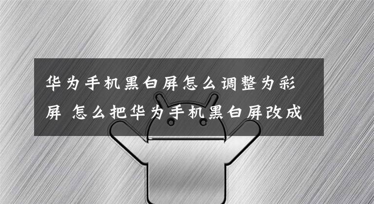 华为手机黑白屏怎么调整为彩屏 怎么把华为手机黑白屏改成彩屏
