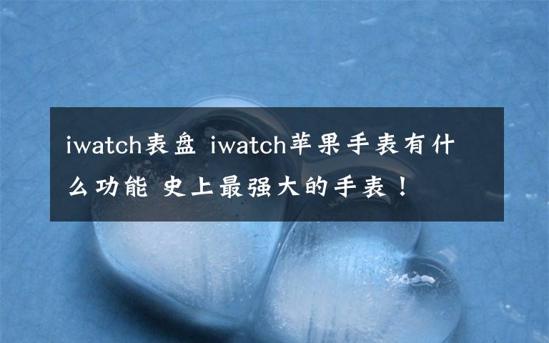 iwatch表盘 iwatch苹果手表有什么功能 史上最强大的手表!