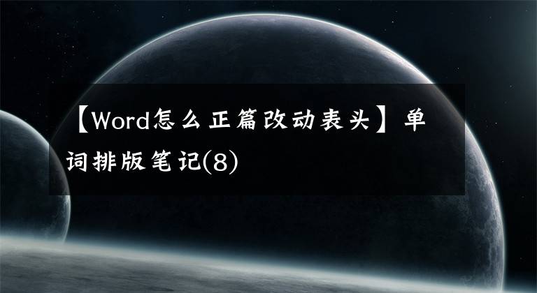 【Word怎么正篇改动表头】单词排版笔记(8)