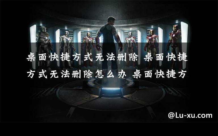 桌面快捷方式无法删除 桌面快捷方式无法删除怎么办 桌面快捷方式无法删除解决方法【图文】