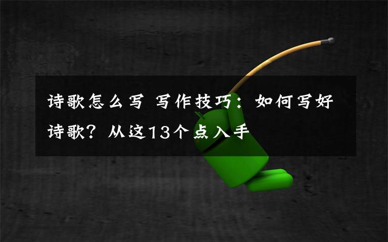 诗歌怎么写 写作技巧:如何写好诗歌?从这13个点入手