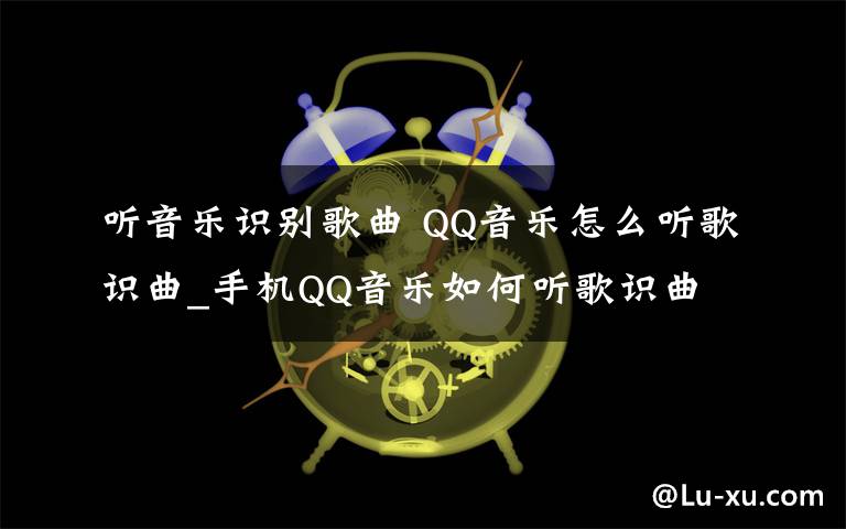 听音乐识别歌曲 QQ音乐怎么听歌识曲_手机QQ音乐如何听歌识曲