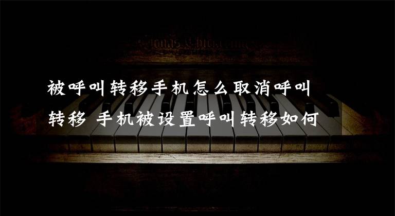 被呼叫转移手机怎么取消呼叫转移 手机被设置呼叫转移如何取消