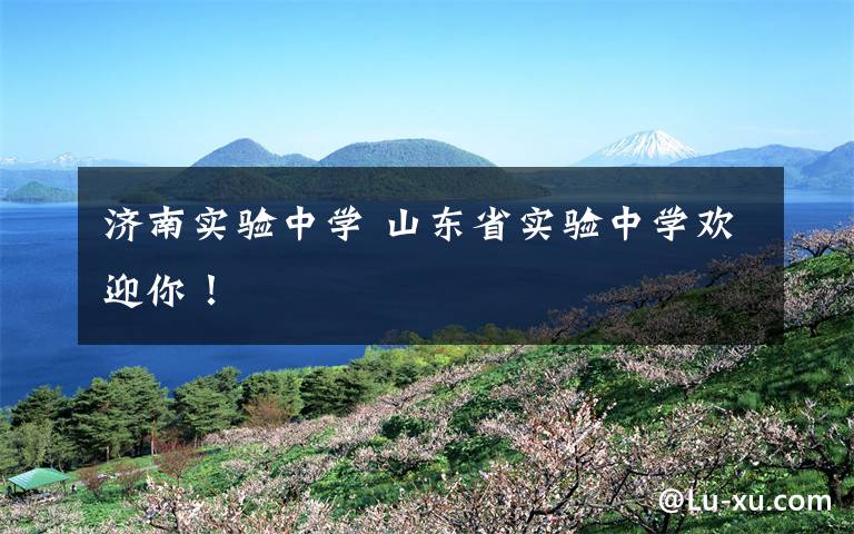 济南实验中学 山东省实验中学欢迎你！