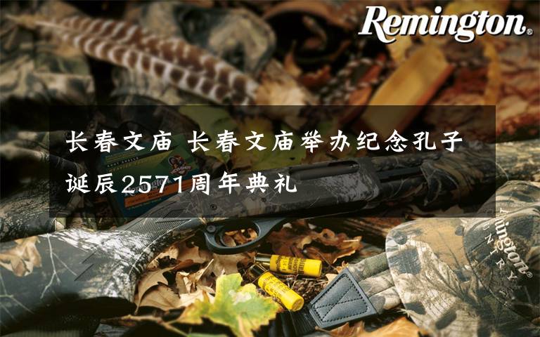 长春文庙 长春文庙举办纪念孔子诞辰2571周年典礼