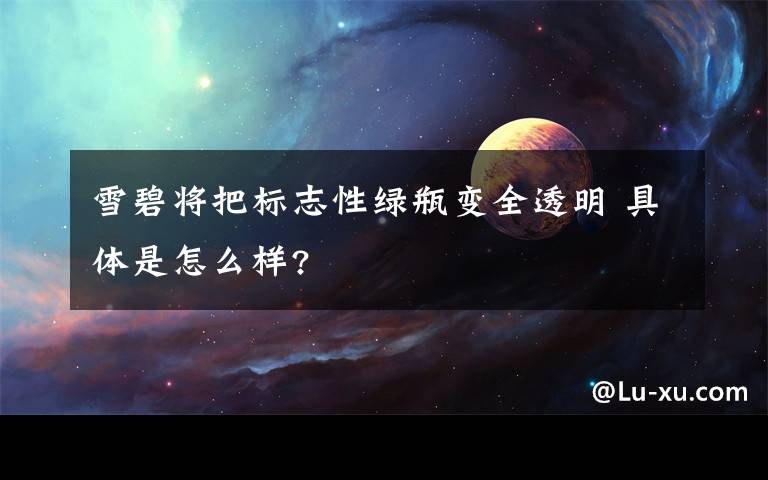 雪碧将把标志性绿瓶变全透明 具体是怎么样?