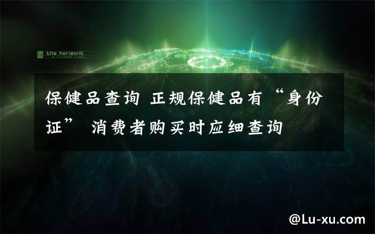 保健品查询 正规保健品有“身份证” 消费者购买时应细查询