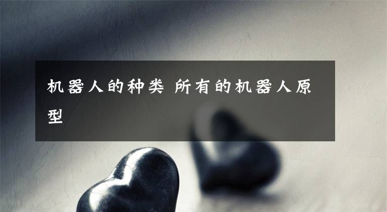 机器人的种类 所有的机器人原型