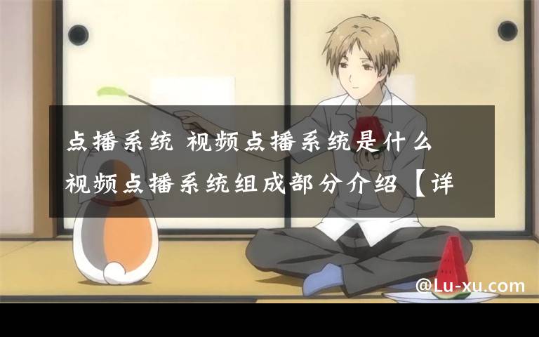 点播系统 视频点播系统是什么 视频点播系统组成部分介绍【详解】