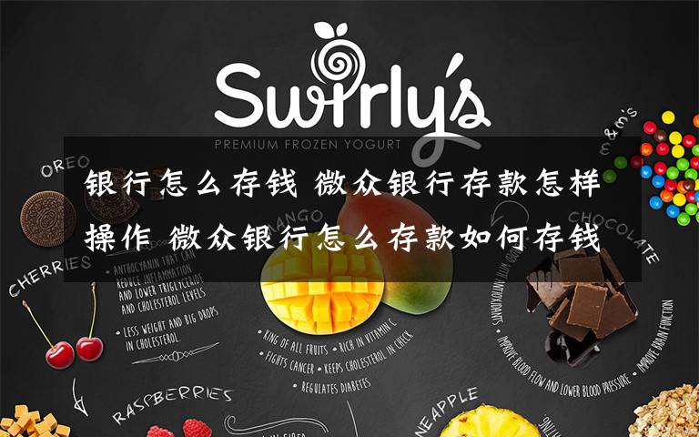 银行怎么存钱 微众银行存款怎样操作 微众银行怎么存款如何存钱