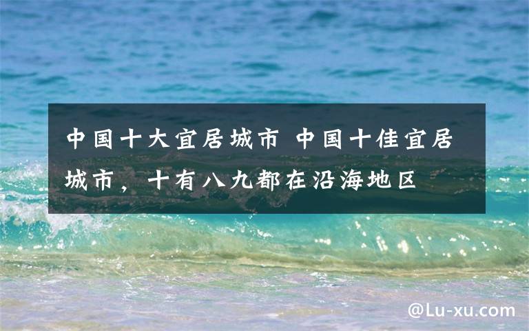 中国十大宜居城市 中国十佳宜居城市,十有八九都在沿海地区