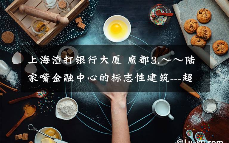 上海渣打银行大厦 魔都3.~~陆家嘴金融中心的标志性建筑---超高建筑群