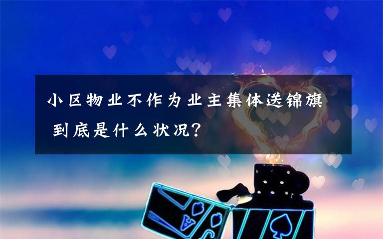 小区物业不作为业主集体送锦旗 到底是什么状况?