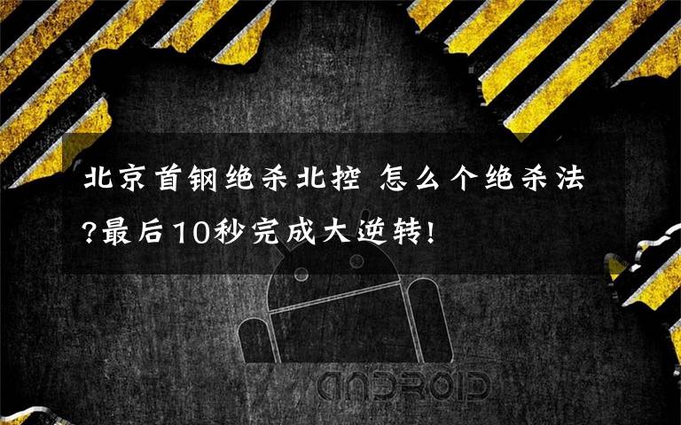 北京首钢绝杀北控 怎么个绝杀法?最后10秒完成大逆转!
