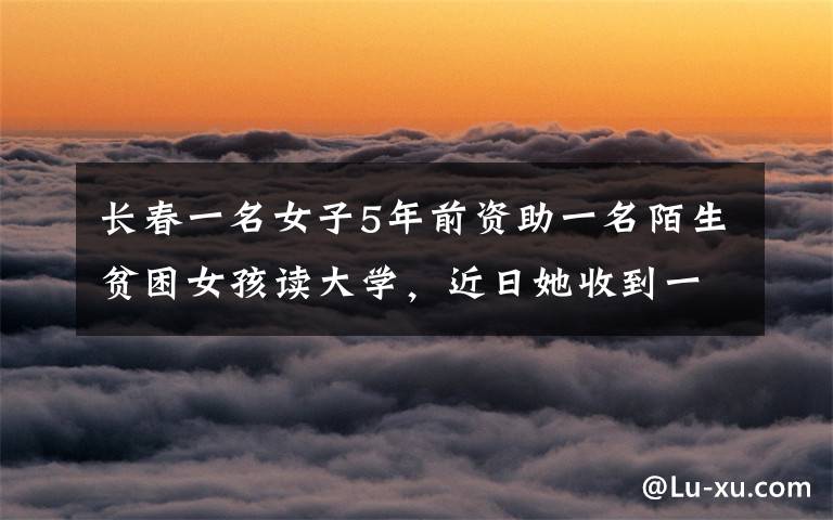 长春一名女子5年前资助一名陌生贫困女孩读大学,近日她收到一个包裹,打开一看当场愣了。