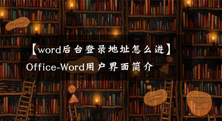 【word后台登录地址怎么进】Office-Word用户界面简介