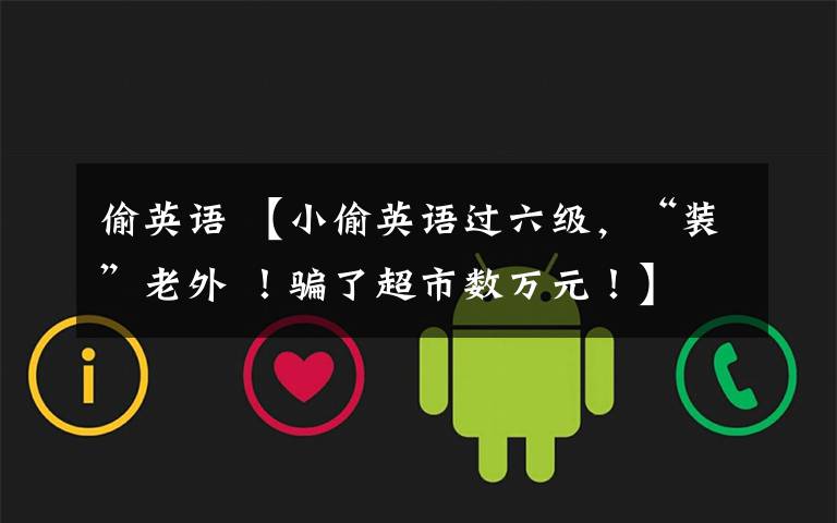 偷英语 【小偷英语过六级,“装”老外 !骗了超市数万元!】