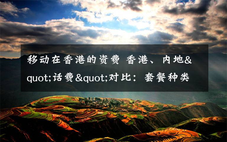 移动在香港的资费 香港、内地"话费"对比:套餐种类差异大 限制条件各不同