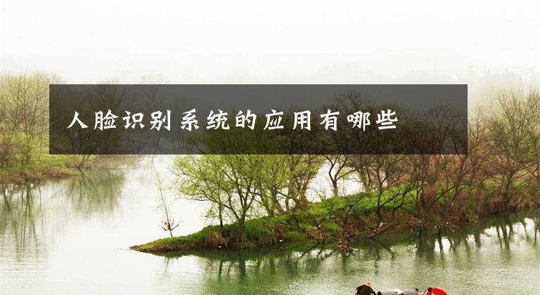 人脸识别系统的应用有哪些