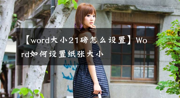 【word大小21磅怎么设置】Word如何设置纸张大小