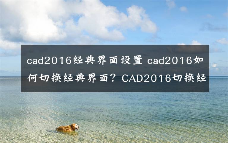 cad2016经典界面设置 cad2016如何切换经典界面?CAD2016切换经典界面方法