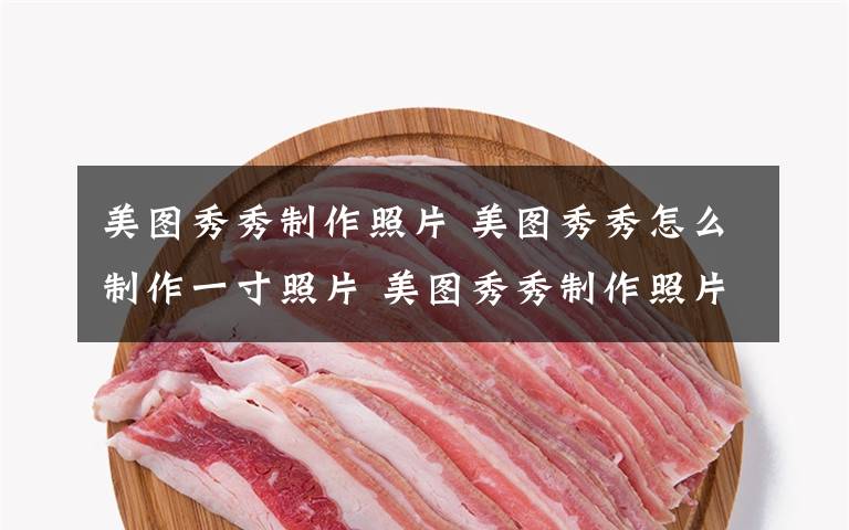 美图秀秀制作照片 美图秀秀怎么制作一寸照片 美图秀秀制作照片方法介绍