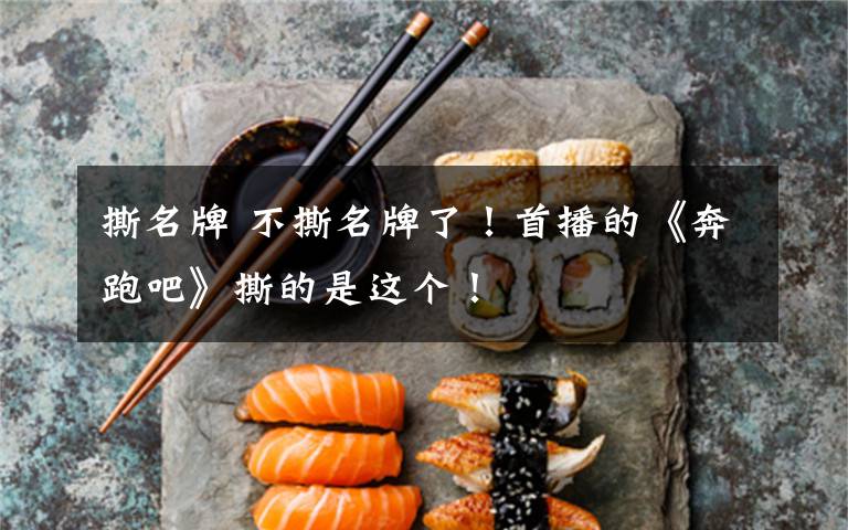 撕名牌 不撕名牌了!首播的《奔跑吧》撕的是这个!