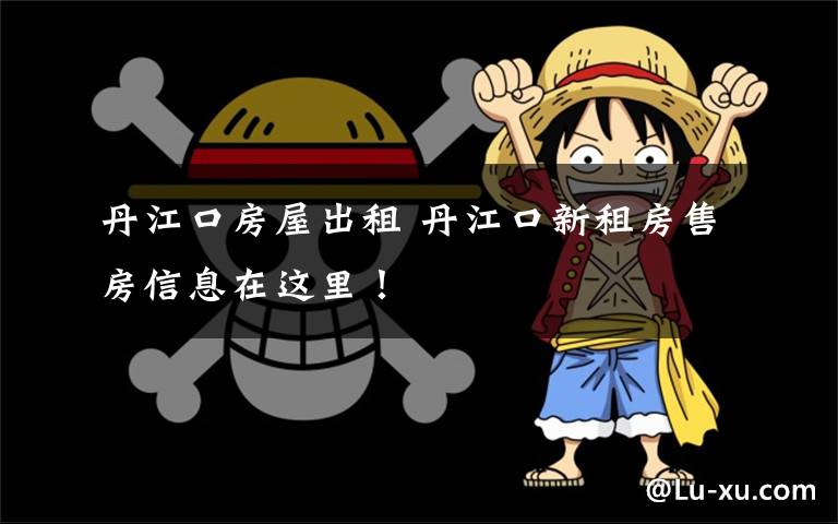 丹江口房屋出租 丹江口新租房售房信息在这里!