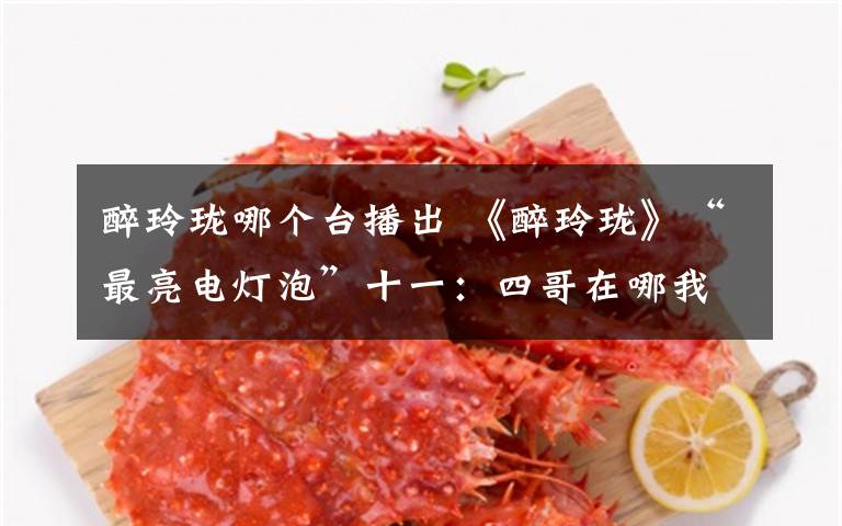 醉玲珑哪个台播出 《醉玲珑》“最亮电灯泡”十一:四哥在哪我就在哪