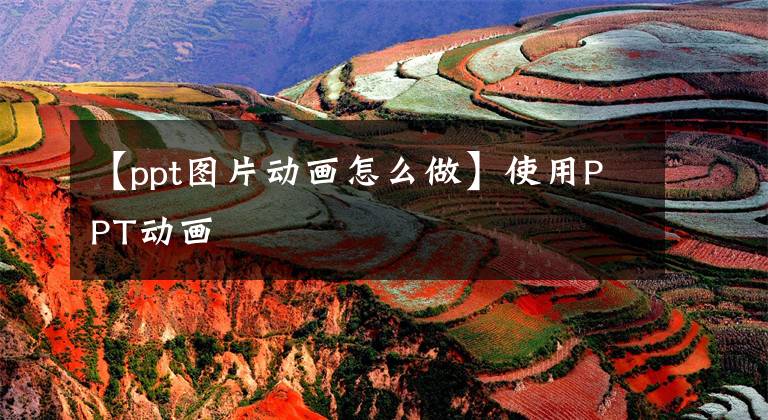 【ppt图片动画怎么做】使用PPT动画