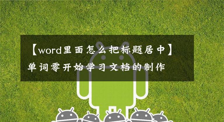【word里面怎么把标题居中】单词零开始学习文档的制作