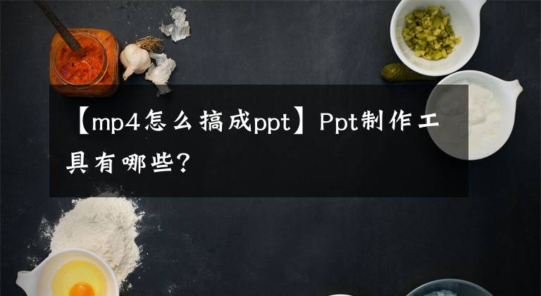 【mp4怎么搞成ppt】Ppt制作工具有哪些?