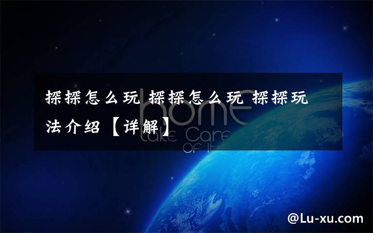 探探怎么玩 探探怎么玩 探探玩法介绍【详解】